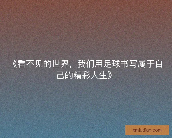 《看不见的世界，我们用足球书写属于自己的精彩人生》